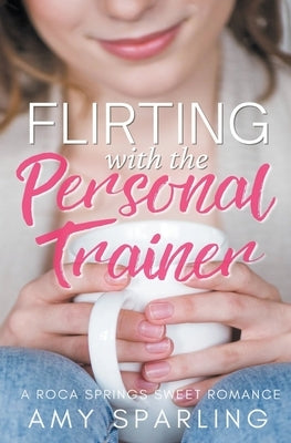 Flirting with the Personal Trainer by Sparling, Amy