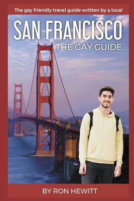 San Francisco: THE GAY GUIDE: The gay friendly travel guide written by a local by Hewitt, Ron