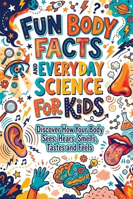 Fun Body Facts and Everyday Science for Kids: Discover How Your Body Sees, Hears, Smells, Tastes and Feels by Publishing, Art Quindrel