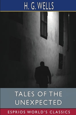 Tales of the Unexpected (Esprios Classics) by Wells, H. G.