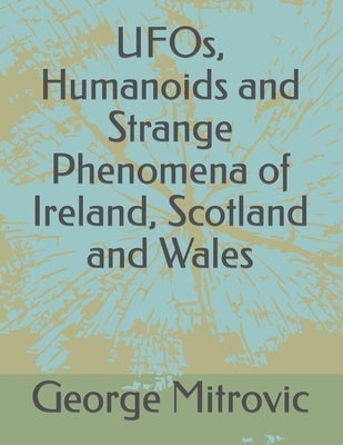 UFOs, Humanoids and Strange Phenomena of Ireland, Scotland and Wales by Mitrovic, George