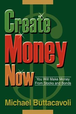 Create Money Now: You Will Make Money From Stocks and Bonds by Buttacavoli, Michael