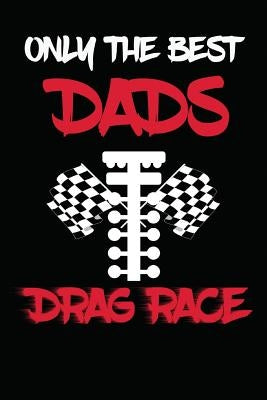 Only The Best Dads Drag Race: Drag Racing Gifts For Men. Funny Truck Drag Racing Novelty Gifts by I. Live to Journal