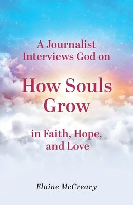 A Journalist Interviews God: on How Souls Grow in Faith, Hope, and Love by McCreary, Elaine Kathryn