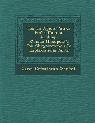 Tou En Agiois Patros Em?n I?annou Archiep. K?nstantinoupole's Tou Chrysostomou Ta Eupiskomena Panta by (santo), Juan Cris�stomo