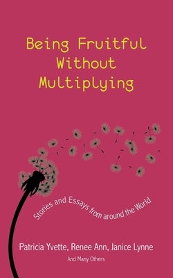 Being Fruitful Without Multiplying: Stories and Essays from Around the World by Yvette, Patricia
