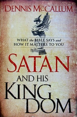 Satan and His Kingdom: What the Bible Says and How It Matters to You by McCallum, Dennis