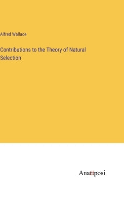 Contributions to the Theory of Natural Selection by Wallace, Alfred