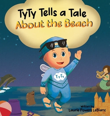 TyTy Tells a Tale About the Beach by Powers LeBlanc, Laurie