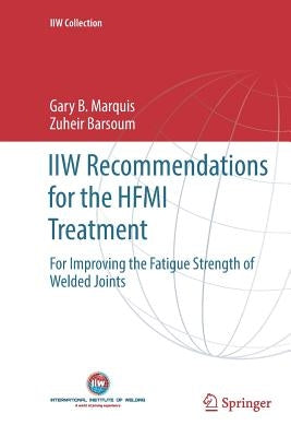 Iiw Recommendations for the Hfmi Treatment: For Improving the Fatigue Strength of Welded Joints by Marquis, Gary B.