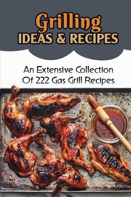 Grilling Ideas & Recipes: An Extensive Collection Of 222 Gas Grill Recipes by Brunick, Billy
