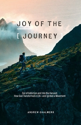 Joy of the Journey: Out of Addiction and Into the Harvest: How God Transformed a Life- and Ignited a Mission by Chalmers, L. A.