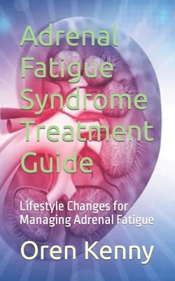 Adrenal Fatigue Syndrome Treatment Guide: Lifestyle Changes for Managing Adrenal Fatigue by Kenny, Oren