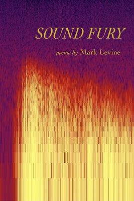 Sound Fury: Poems by Levine, Mark