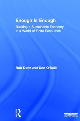 Enough Is Enough: Building a Sustainable Economy in a World of Finite Resources by Dietz, Rob