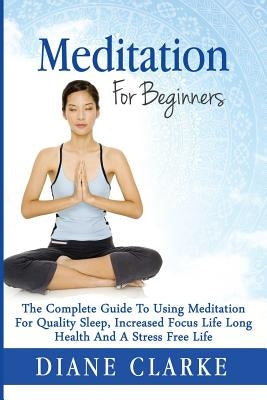 Meditation For Beginners: How to Sleep Better, Relieve Stress and Increase Focus by Clarke, Diane