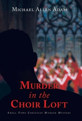Murder in the Choir Loft: Small Town Christian Murder Mystery by Adam, Michael Allen