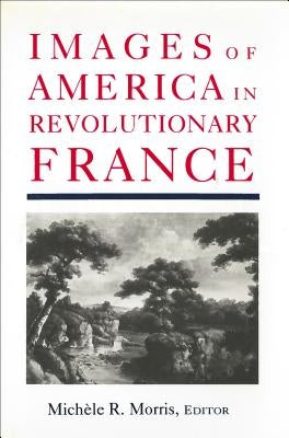 Images of America in Revolutionary France by Morris, Michèle R.