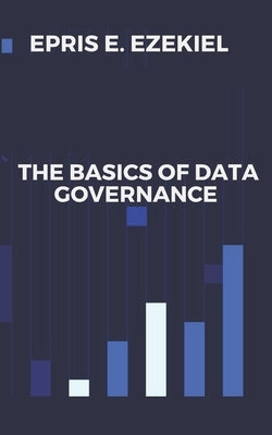 The Basics of Data Governance by Ezekiel, Epris E.