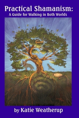 Practical Shamanism, A Guide for Walking in Both Worlds by Weatherup, Katie