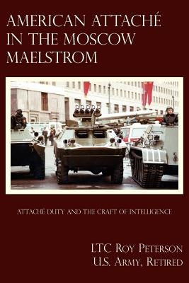 American Attache In The Moscow Maelstrom by Peterson U. S. Army Retired, Ltc Roy