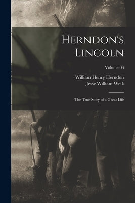 Herndon's Lincoln; the True Story of a Great Life; Volume 03 by Herndon, William Henry