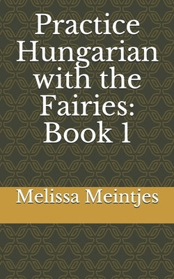 Practice Hungarian with the Fairies: Book 1 by Meintjes, Melissa M.