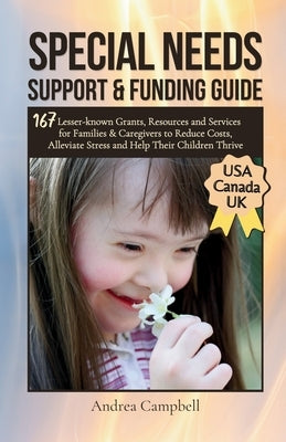 Special Needs Support and Funding Guide: 167 Lesser-known Grants, Resources and Services for Families & Caregivers to Reduce Costs, Alleviate Stress, by Campbell, Andrea