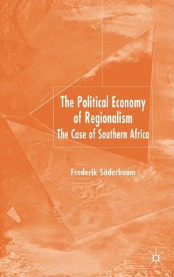 The Political Economy of Regionalism: The Case of Southern Africa by Söderbaum, F.