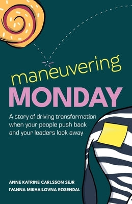 Maneuvering Monday: A story of driving transformation when your people push back and your leaders look away by Carlsson Sejr, Anne Katrine
