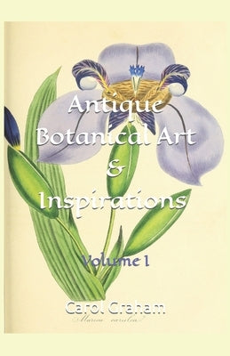 Antique Botanical Art & Inspirations: Volume I by Graham, Carol