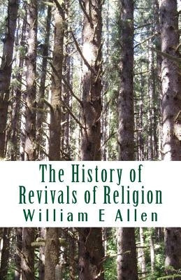 The History of Revivals of Religion: Republished by permission of The Revival Movment Association. Author: Author William E Allen by Wells, Elizabeth Sarah