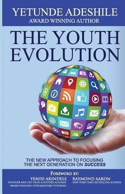 The Youth Evolution: The New Approach To Focusing The Next Generation On Success by Adeshile, Yetunde Juliet