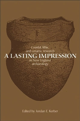 A Lasting Impression: Coastal, Lithic, and Ceramic Research in New England Archaeology by Kerber, Jordan E.