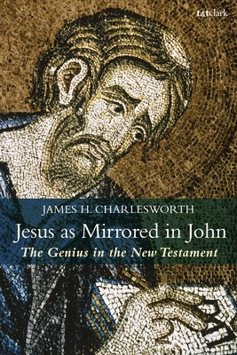Jesus as Mirrored in John: The Genius in the New Testament by Charlesworth, James H.