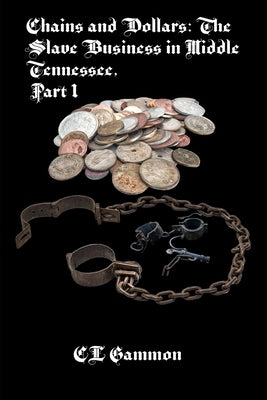 Chains and Dollars: The Slave Business in Middle Tennessee, Part 1 by Gammon, CL