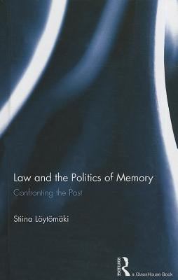Law and the Politics of Memory: Confronting the Past by Loytomaki, Stiina
