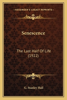 Senescence: The Last Half Of Life (1922) by Hall, G. Stanley