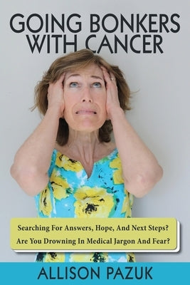 Going Bonkers with Cancer: Searching for Answers, Hope, And Next Steps? by Pazuk, Allison