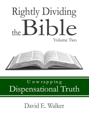 Rightly Dividing the Bible Volume Two: Unwrapping Dispensational Truth by Walker, David E.