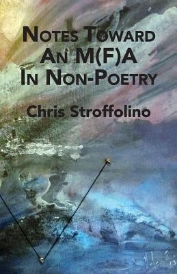 Notes Toward An M(F)A In Non-Poetry: (& Other Essays on Poetry, Academia & Culture) by Stroffolino, Chris
