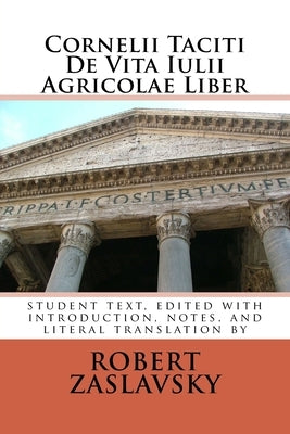 Cornelii Taciti De Vita Iulii Agricolae Liber: student text, edited with introduction, notes, and literal translation by Zaslavsky, Robert