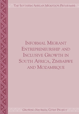 Informal Migrant Entrepreneurship and Inclusive Growth in South Africa, Zimbabwe and Mozambique by Crush, Jonathan