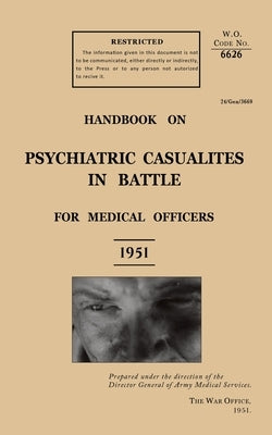 Handbook on Psychiatric Casualties in Battle 1951: For Medical Officers by The General