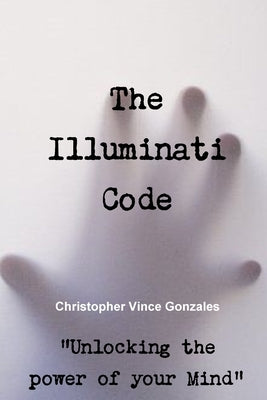 The Illuminati Code "Unlocking the power of your Mind" by Gonzales, Christopher Vince