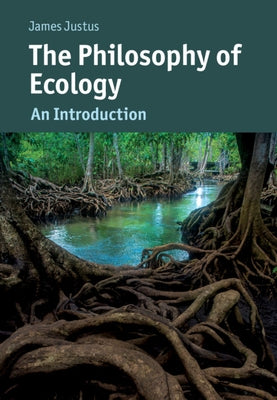 The Philosophy of Ecology: An Introduction by Justus, James