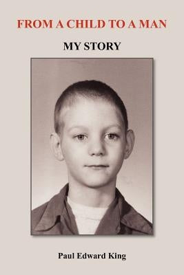 From a Child to a Man: My Story by King, Paul Edward