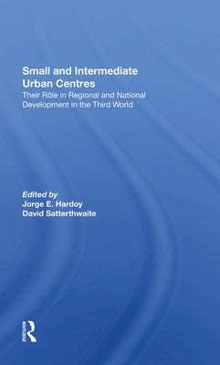 Small and Intermediate Urban Centres: Their Role in Regional and National Development in the Third World by Hardoy, Jorge