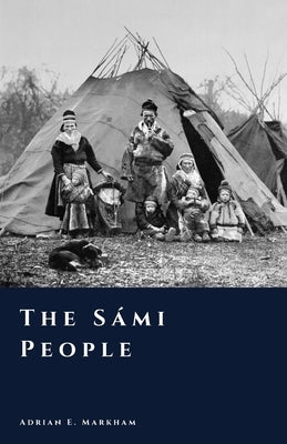 The Sámi People: A History of the Indigenous North by Markham, Adrian E.