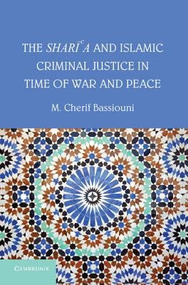The Shari'a and Islamic Criminal Justice in Time of War and Peace by Bassiouni, M. Cherif